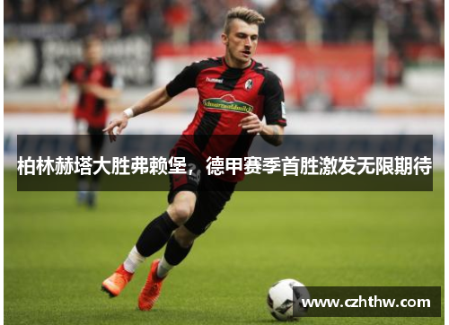 柏林赫塔大胜弗赖堡，德甲赛季首胜激发无限期待