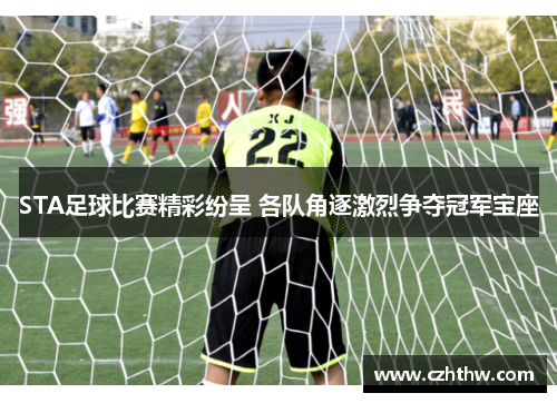STA足球比赛精彩纷呈 各队角逐激烈争夺冠军宝座
