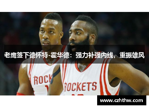 老鹰签下德怀特-霍华德：强力补强内线，重振雄风