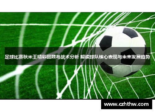 足球比赛秋米王精彩回顾与战术分析 解读球队核心表现与未来发展趋势