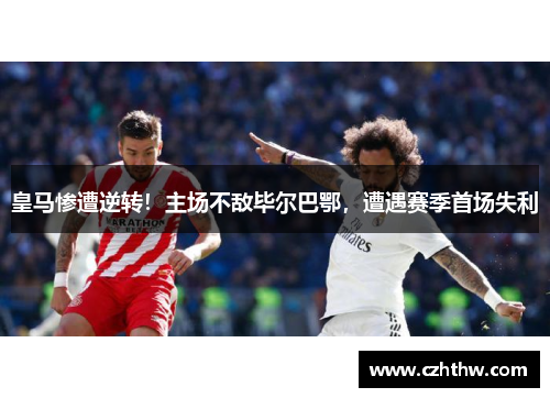 皇马惨遭逆转！主场不敌毕尔巴鄂，遭遇赛季首场失利