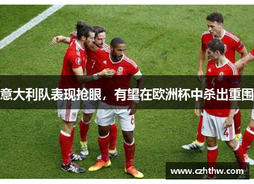 意大利队表现抢眼，有望在欧洲杯中杀出重围