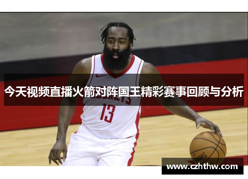 今天视频直播火箭对阵国王精彩赛事回顾与分析