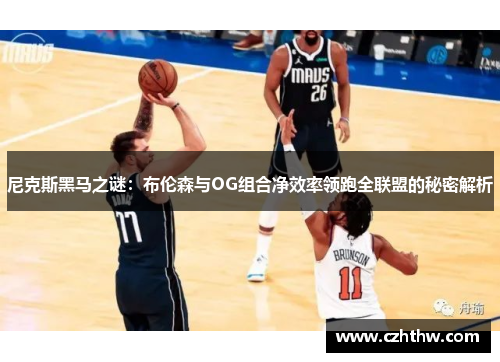 尼克斯黑马之谜：布伦森与OG组合净效率领跑全联盟的秘密解析