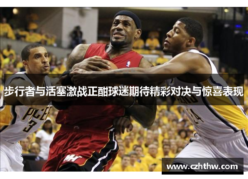 步行者与活塞激战正酣球迷期待精彩对决与惊喜表现
