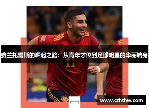 费兰托雷斯的崛起之路：从青年才俊到足球明星的华丽转身