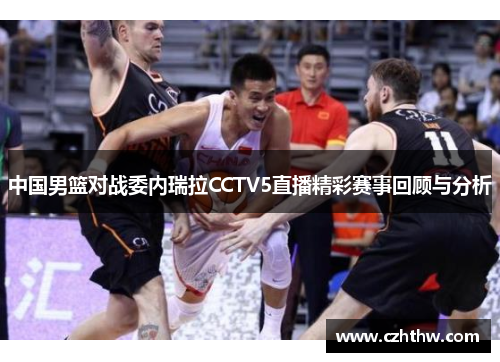 中国男篮对战委内瑞拉CCTV5直播精彩赛事回顾与分析
