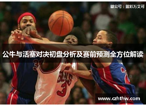 公牛与活塞对决初盘分析及赛前预测全方位解读