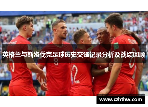 英格兰与斯洛伐克足球历史交锋记录分析及战绩回顾