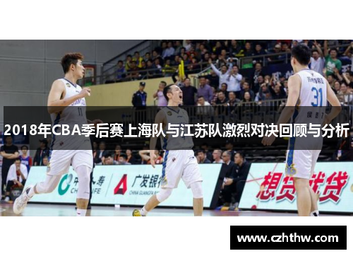 2018年CBA季后赛上海队与江苏队激烈对决回顾与分析